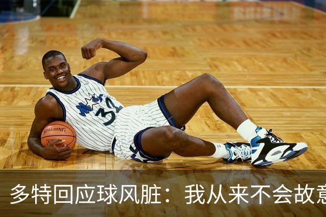 多特回应球风脏：我从来不会故意伤人 只是防守方式非常强硬