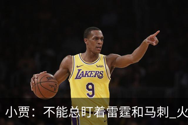 小贾：不能总盯着雷霆和马刺 火箭必须得先一场一场提升自己