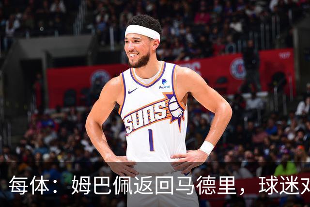 每体：姆巴佩返回马德里，球迷对其伤情管理的不满情绪正发酵