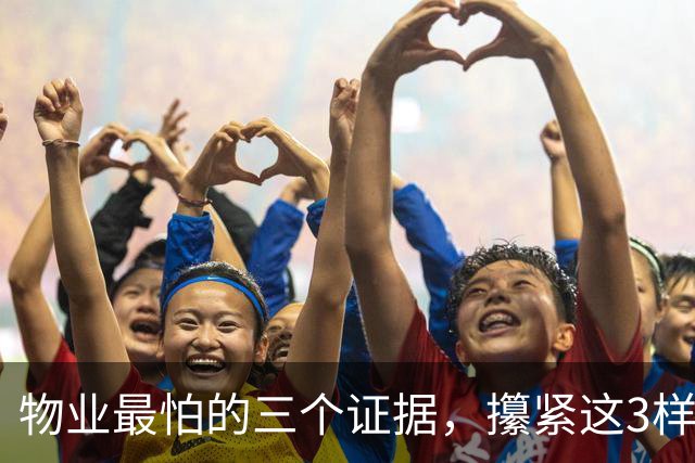 物业最怕的三个证据，攥紧这3样东西，物业吃不了兜着走