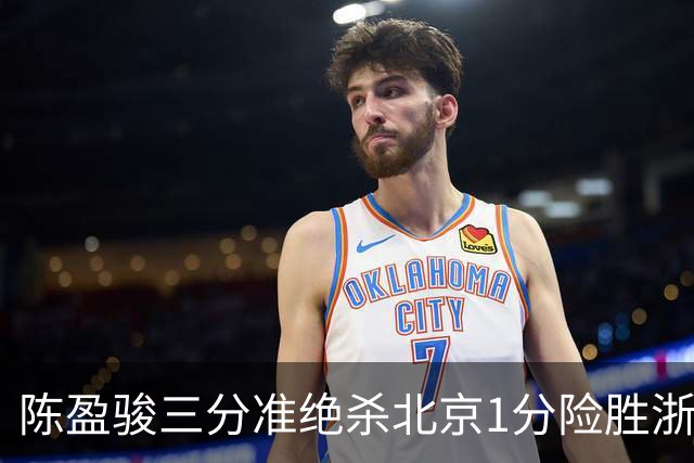 陈盈骏三分准绝杀北京1分险胜浙江 赵睿李悦洲受伤沃特斯28分